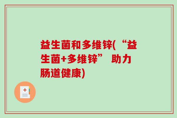 益生菌和多维锌(“益生菌+多维锌” 助力肠道健康)