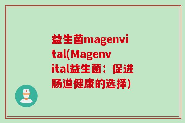 益生菌magenvital(Magenvital益生菌：促进肠道健康的选择)