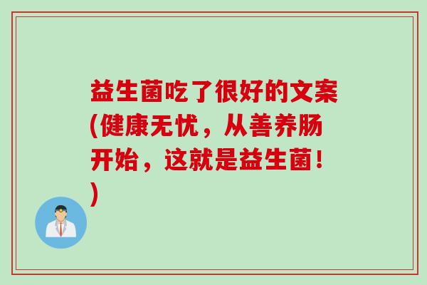 益生菌吃了很好的文案(健康无忧，从善养肠开始，这就是益生菌！)