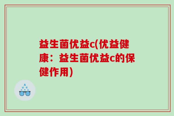 益生菌优益c(优益健康：益生菌优益c的保健作用)