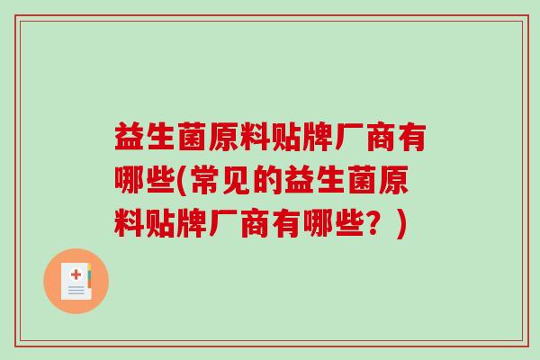 益生菌原料贴牌厂商有哪些(常见的益生菌原料贴牌厂商有哪些？)