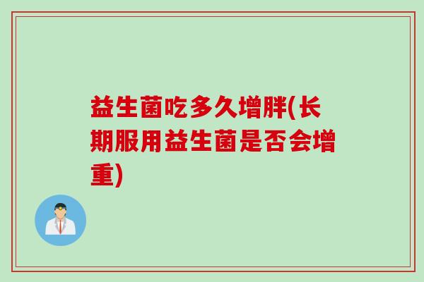 益生菌吃多久增胖(长期服用益生菌是否会增重)