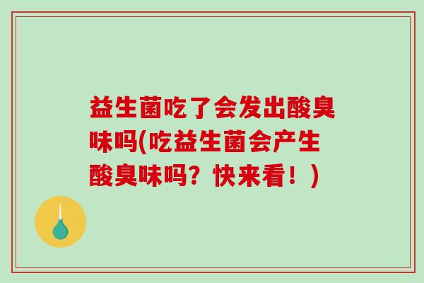 益生菌吃了会发出酸臭味吗(吃益生菌会产生酸臭味吗？快来看！)