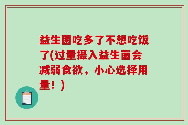 益生菌吃多了不想吃饭了(过量摄入益生菌会减弱食欲，小心选择用量！)
