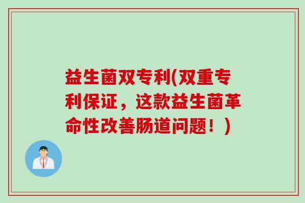 益生菌双专利(双重专利保证，这款益生菌革命性改善肠道问题！)