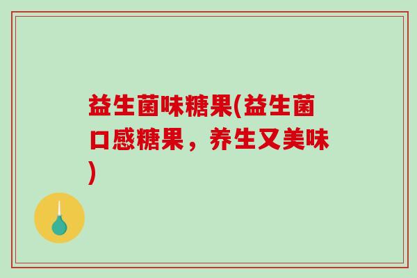 益生菌味糖果(益生菌口感糖果，养生又美味)