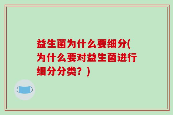 益生菌为什么要细分(为什么要对益生菌进行细分分类？)