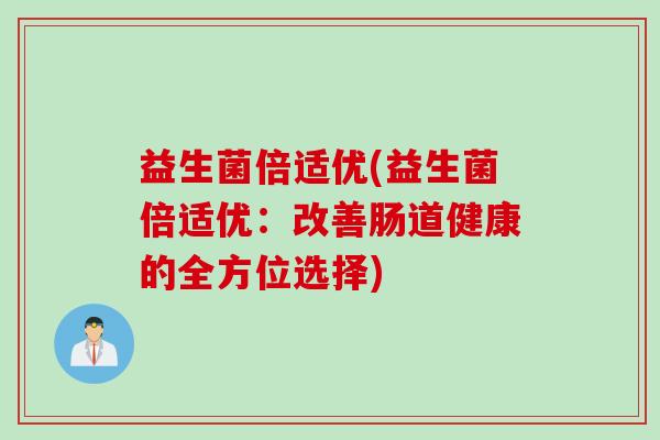 益生菌倍适优(益生菌倍适优：改善肠道健康的全方位选择)