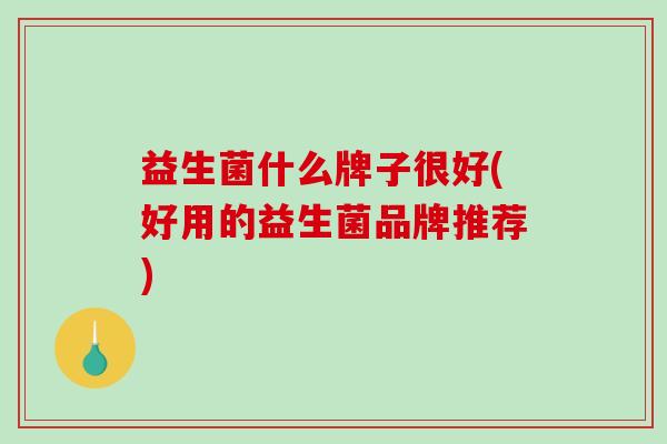 益生菌什么牌子很好(好用的益生菌品牌推荐)