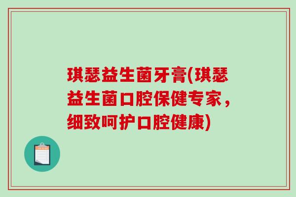 琪瑟益生菌牙膏(琪瑟益生菌口腔保健专家，细致呵护口腔健康)