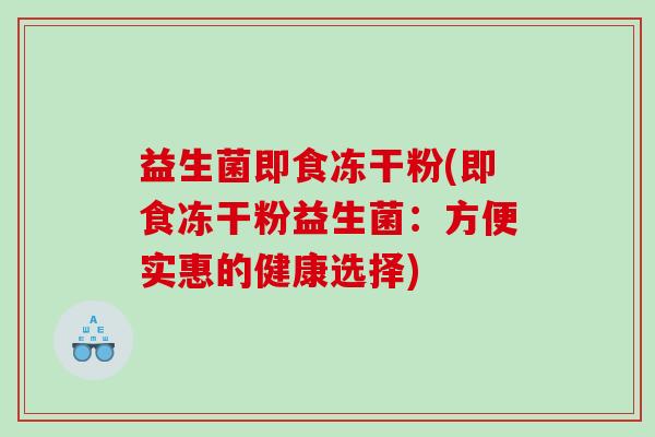 益生菌即食冻干粉(即食冻干粉益生菌：方便实惠的健康选择)
