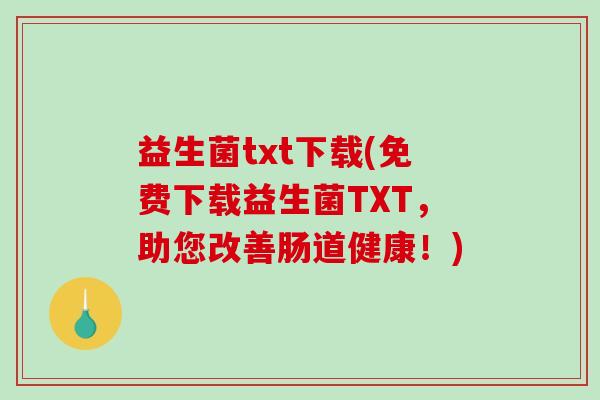 益生菌txt下载(免费下载益生菌TXT，助您改善肠道健康！)