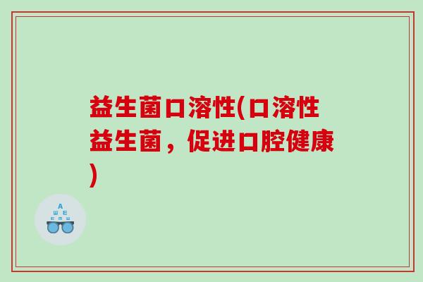 益生菌口溶性(口溶性益生菌，促进口腔健康)