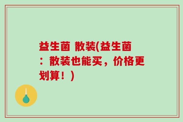 益生菌 散装(益生菌：散装也能买，价格更划算！)