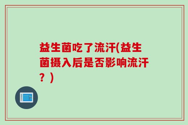 益生菌吃了流汗(益生菌摄入后是否影响流汗？)