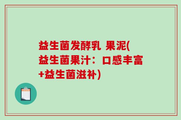 益生菌发酵乳 果泥(益生菌果汁：口感丰富+益生菌滋补)
