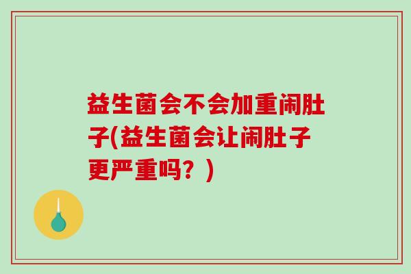 益生菌会不会加重闹肚子(益生菌会让闹肚子更严重吗？)