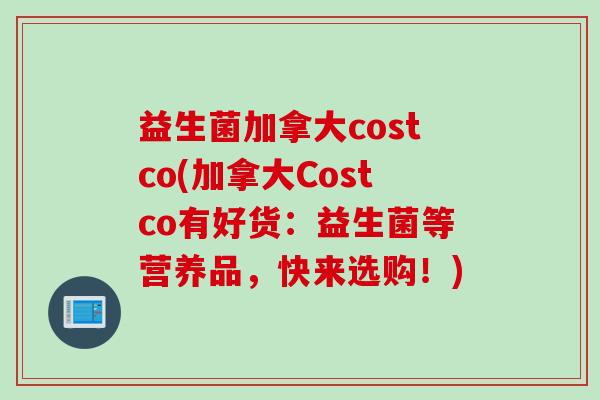 益生菌加拿大costco(加拿大Costco有好货：益生菌等营养品，快来选购！)