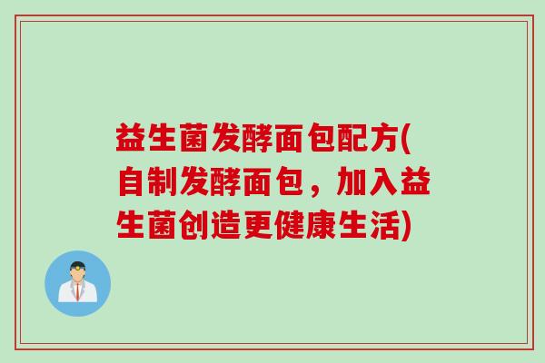 益生菌发酵面包配方(自制发酵面包，加入益生菌创造更健康生活)