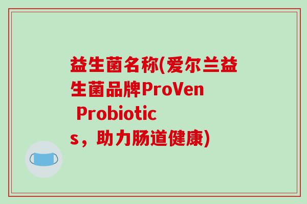益生菌名称(爱尔兰益生菌品牌ProVen Probiotics，助力肠道健康)