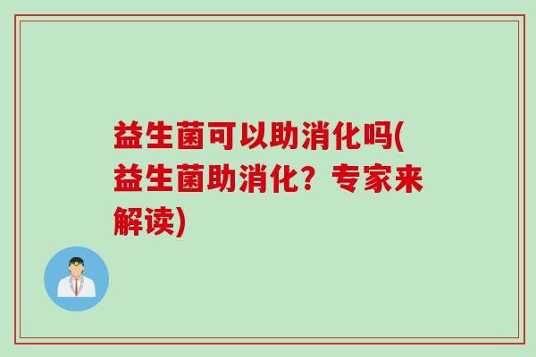 益生菌可以助消化吗(益生菌助消化？专家来解读)