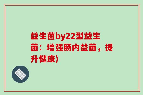 益生菌by22型益生菌：增强肠内益菌，提升健康)