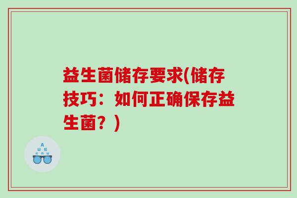 益生菌储存要求(储存技巧：如何正确保存益生菌？)
