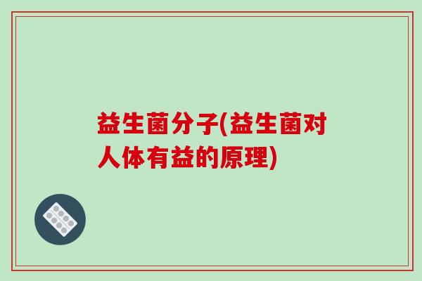 益生菌分子(益生菌对人体有益的原理)