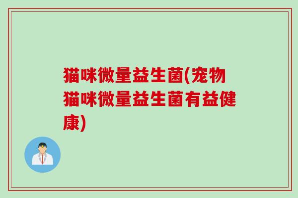 猫咪微量益生菌(宠物猫咪微量益生菌有益健康)