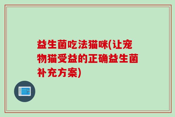 益生菌吃法猫咪(让宠物猫受益的正确益生菌补充方案)