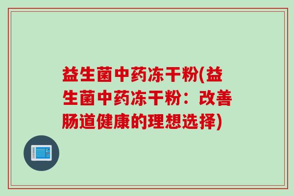 益生菌中药冻干粉(益生菌中药冻干粉：改善肠道健康的理想选择)