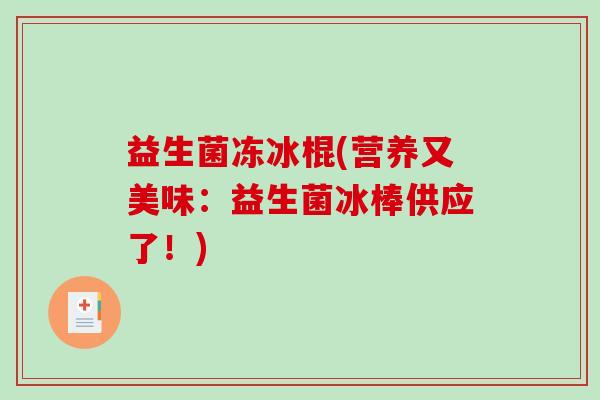 益生菌冻冰棍(营养又美味：益生菌冰棒供应了！)