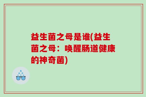 益生菌之母是谁(益生菌之母：唤醒肠道健康的神奇菌)