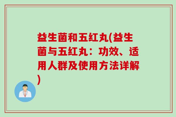 益生菌和五红丸(益生菌与五红丸：功效、适用人群及使用方法详解)