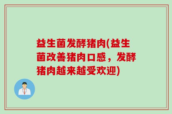 益生菌发酵猪肉(益生菌改善猪肉口感，发酵猪肉越来越受欢迎)