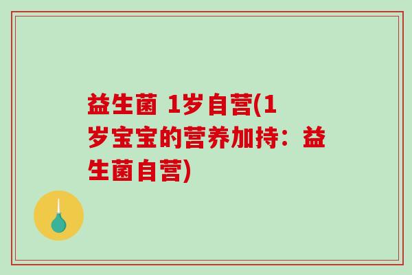 益生菌 1岁自营(1岁宝宝的营养加持：益生菌自营)