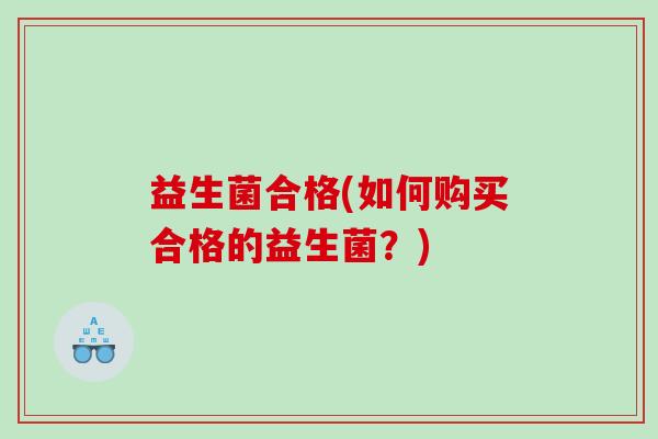 益生菌合格(如何购买合格的益生菌？)