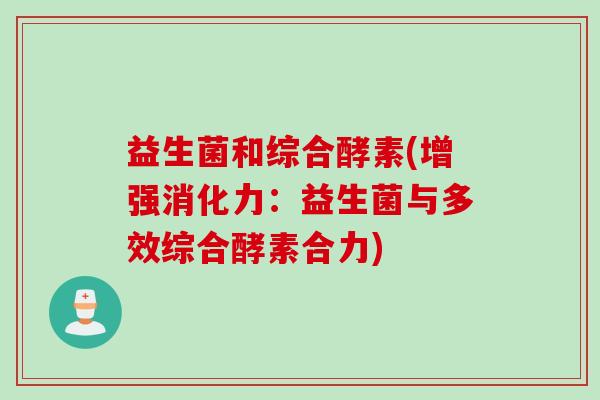 益生菌和综合酵素(增强消化力：益生菌与多效综合酵素合力)