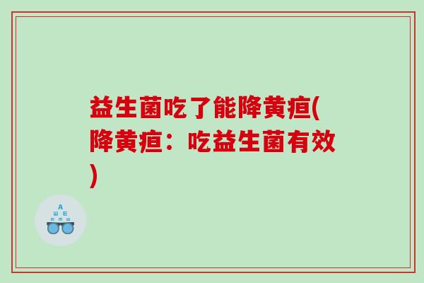 益生菌吃了能降黄疸(降黄疸：吃益生菌有效)