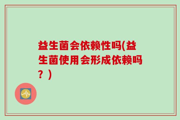 益生菌会依赖性吗(益生菌使用会形成依赖吗？)