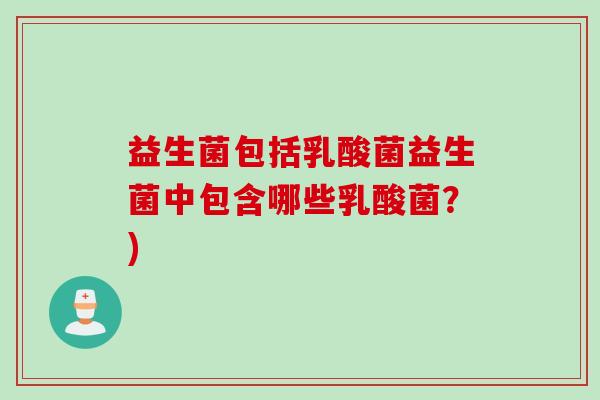 益生菌包括乳酸菌益生菌中包含哪些乳酸菌？)