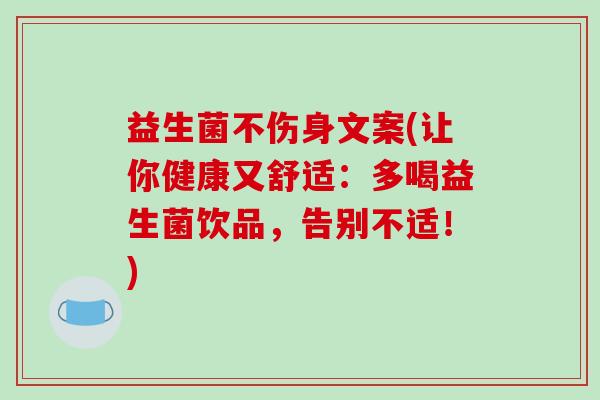 益生菌不伤身文案(让你健康又舒适：多喝益生菌饮品，告别不适！)
