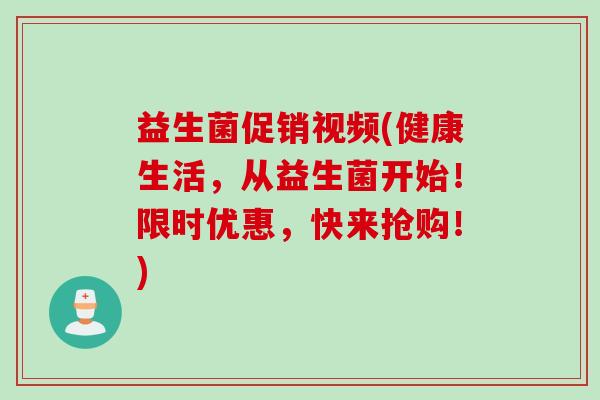 益生菌促销视频(健康生活，从益生菌开始！限时优惠，快来抢购！)
