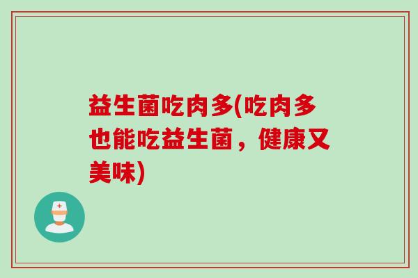 益生菌吃肉多(吃肉多也能吃益生菌，健康又美味)