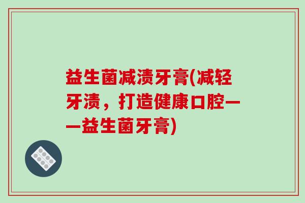 益生菌减渍牙膏(减轻牙渍，打造健康口腔——益生菌牙膏)