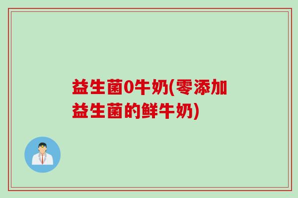 益生菌0牛奶(零添加益生菌的鲜牛奶)