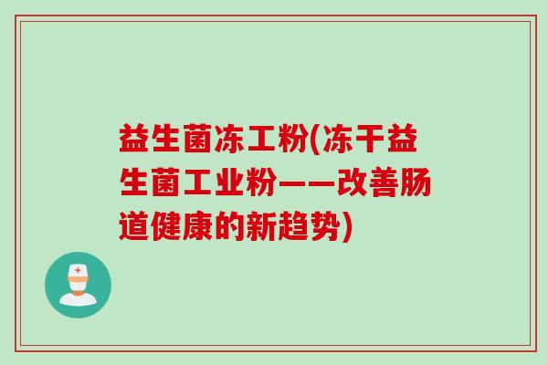 益生菌冻工粉(冻干益生菌工业粉——改善肠道健康的新趋势)