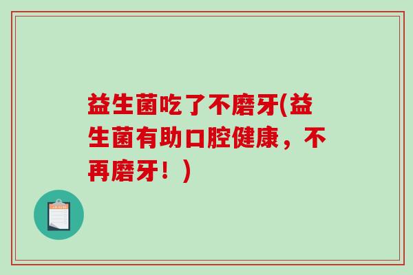 益生菌吃了不磨牙(益生菌有助口腔健康，不再磨牙！)