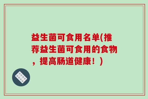 益生菌可食用名单(推荐益生菌可食用的食物，提高肠道健康！)