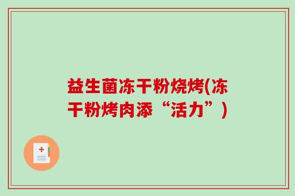 益生菌冻干粉烧烤(冻干粉烤肉添“活力”)